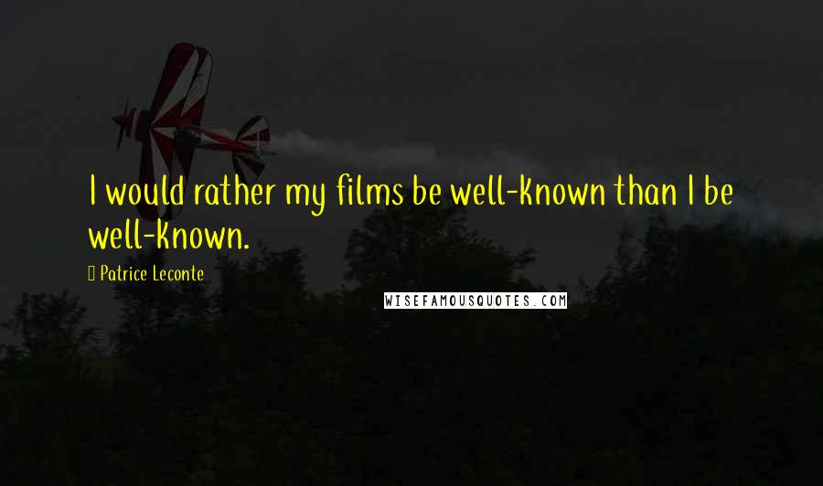 Patrice Leconte Quotes: I would rather my films be well-known than I be well-known.