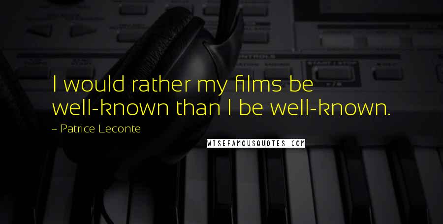 Patrice Leconte Quotes: I would rather my films be well-known than I be well-known.