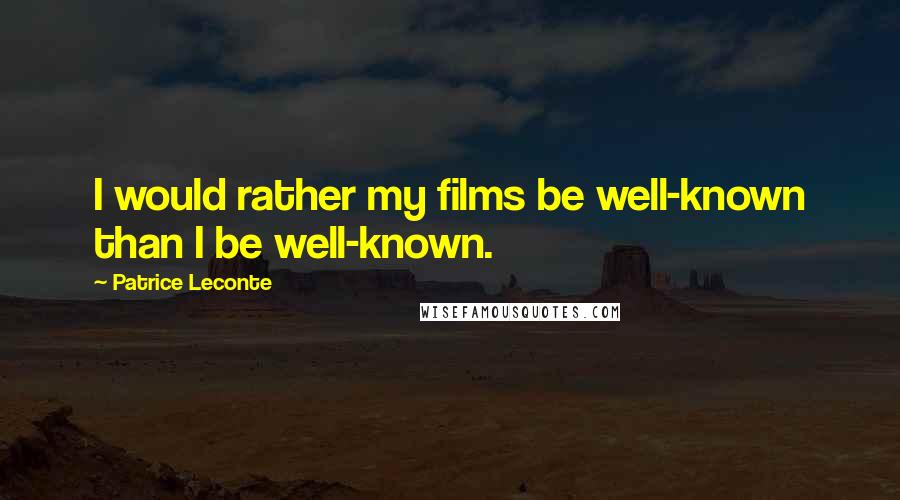 Patrice Leconte Quotes: I would rather my films be well-known than I be well-known.