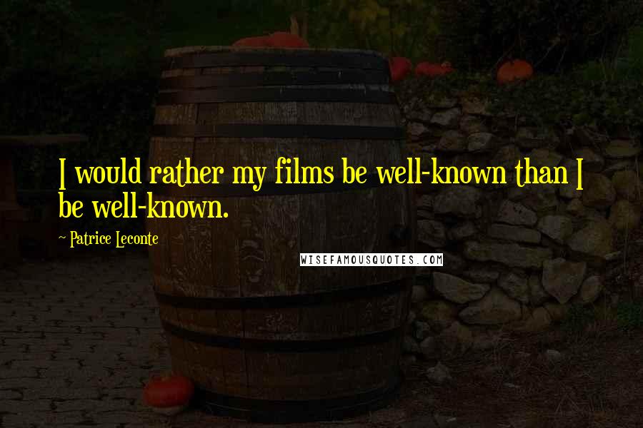 Patrice Leconte Quotes: I would rather my films be well-known than I be well-known.