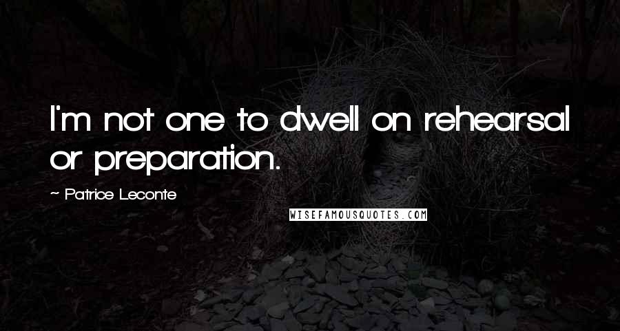 Patrice Leconte Quotes: I'm not one to dwell on rehearsal or preparation.