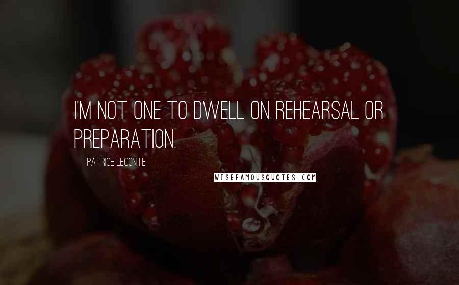 Patrice Leconte Quotes: I'm not one to dwell on rehearsal or preparation.