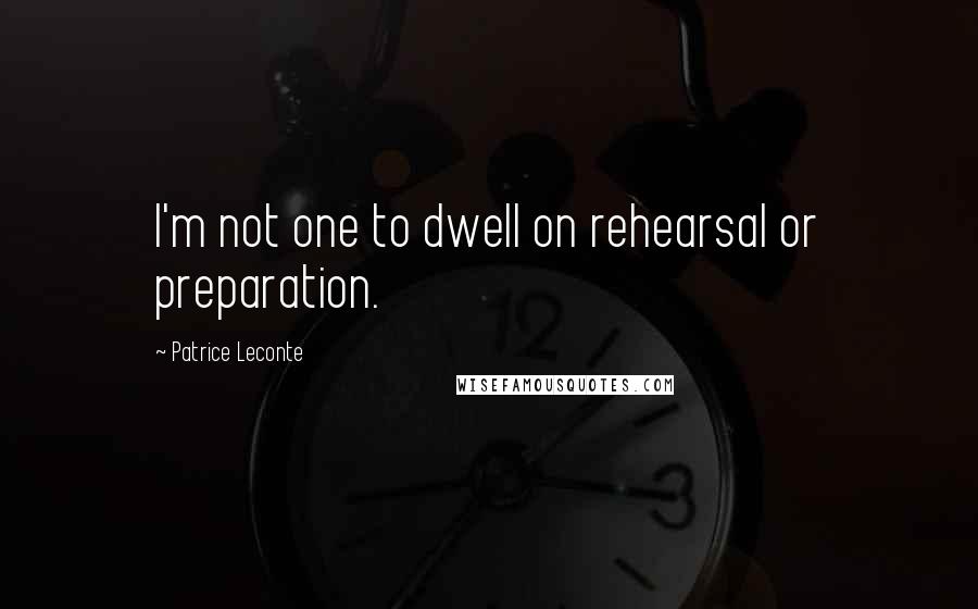 Patrice Leconte Quotes: I'm not one to dwell on rehearsal or preparation.