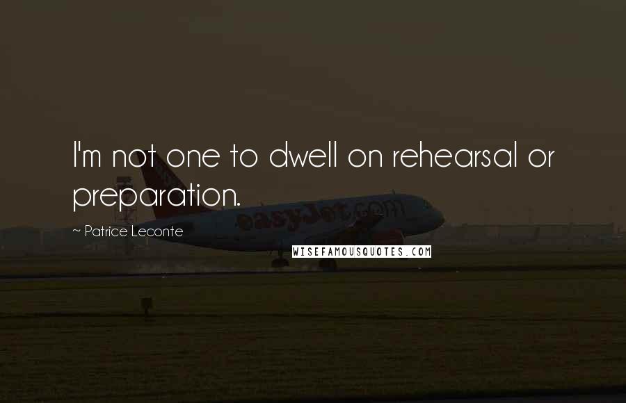 Patrice Leconte Quotes: I'm not one to dwell on rehearsal or preparation.