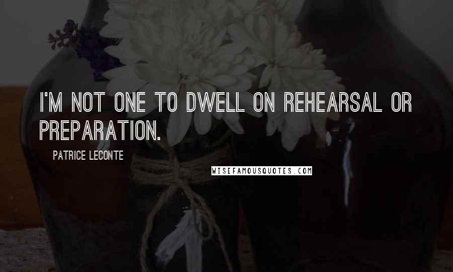 Patrice Leconte Quotes: I'm not one to dwell on rehearsal or preparation.