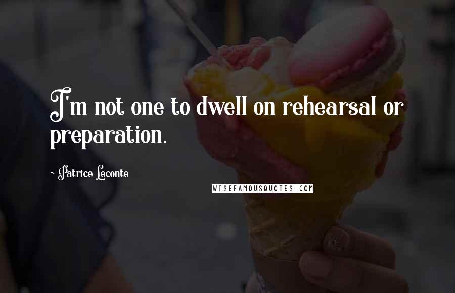 Patrice Leconte Quotes: I'm not one to dwell on rehearsal or preparation.