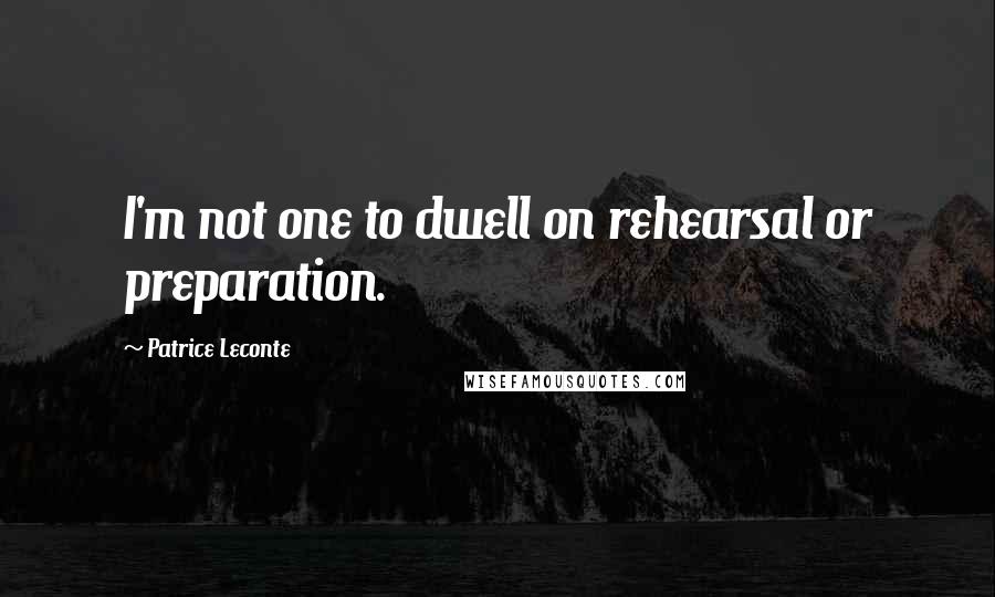 Patrice Leconte Quotes: I'm not one to dwell on rehearsal or preparation.