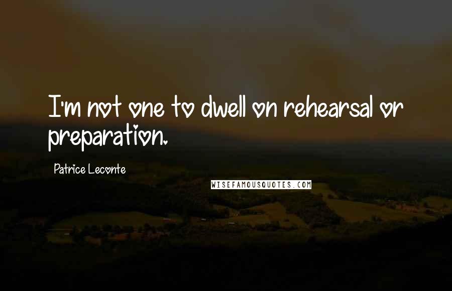 Patrice Leconte Quotes: I'm not one to dwell on rehearsal or preparation.