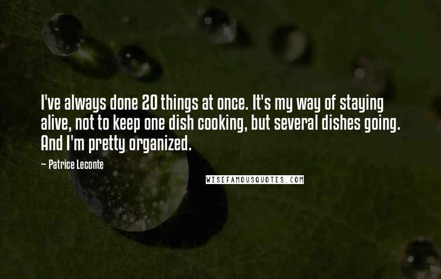 Patrice Leconte Quotes: I've always done 20 things at once. It's my way of staying alive, not to keep one dish cooking, but several dishes going. And I'm pretty organized.