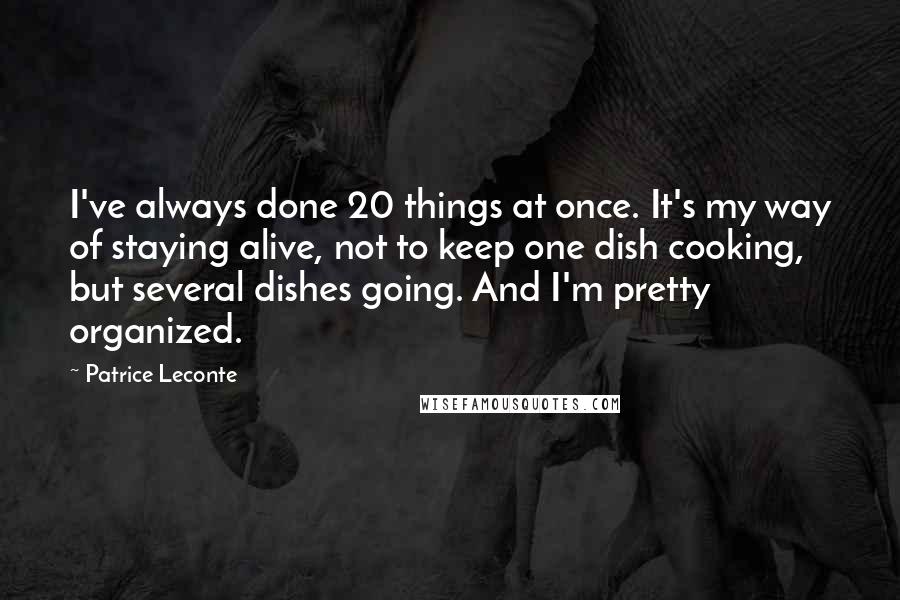 Patrice Leconte Quotes: I've always done 20 things at once. It's my way of staying alive, not to keep one dish cooking, but several dishes going. And I'm pretty organized.