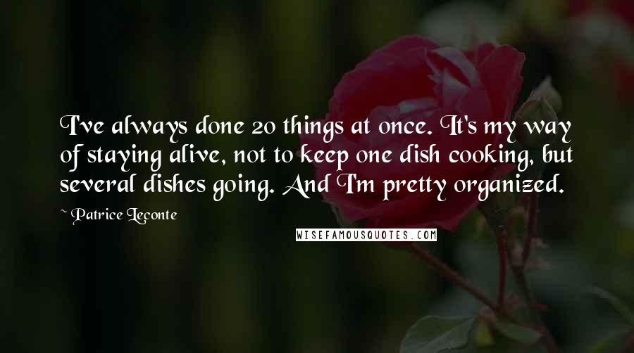 Patrice Leconte Quotes: I've always done 20 things at once. It's my way of staying alive, not to keep one dish cooking, but several dishes going. And I'm pretty organized.