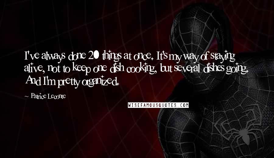 Patrice Leconte Quotes: I've always done 20 things at once. It's my way of staying alive, not to keep one dish cooking, but several dishes going. And I'm pretty organized.
