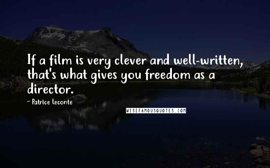 Patrice Leconte Quotes: If a film is very clever and well-written, that's what gives you freedom as a director.