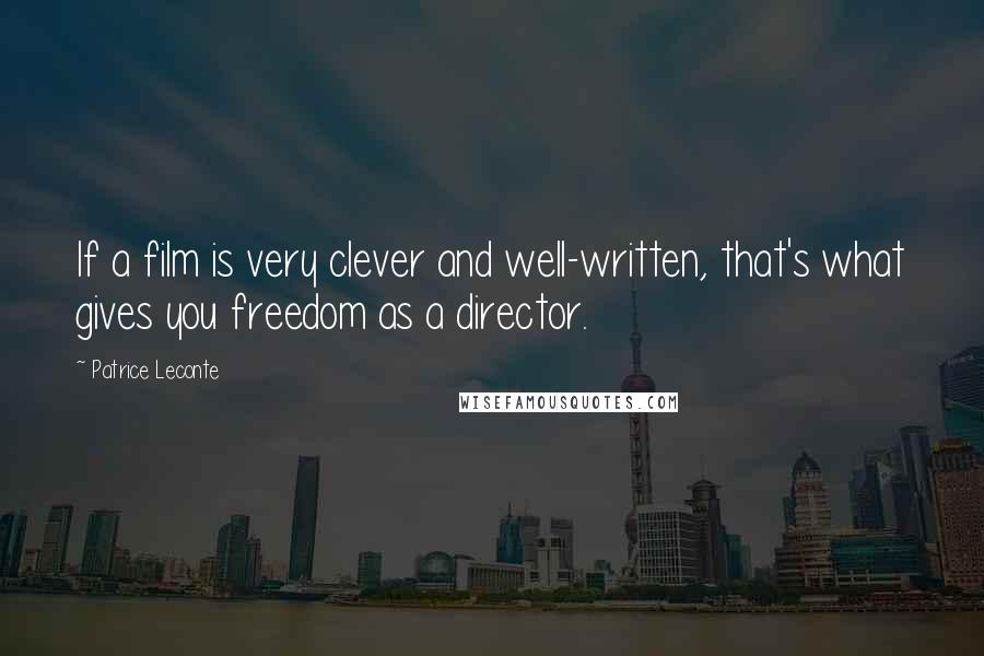 Patrice Leconte Quotes: If a film is very clever and well-written, that's what gives you freedom as a director.