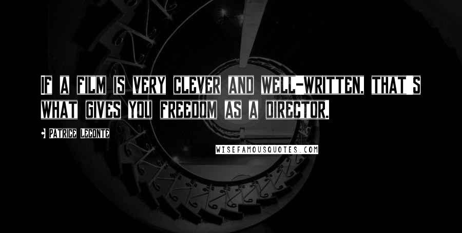 Patrice Leconte Quotes: If a film is very clever and well-written, that's what gives you freedom as a director.