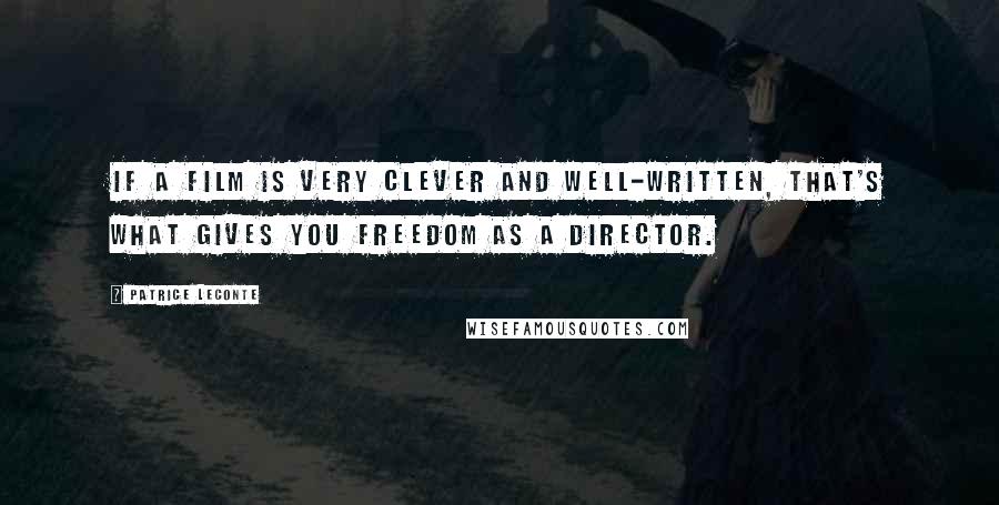 Patrice Leconte Quotes: If a film is very clever and well-written, that's what gives you freedom as a director.