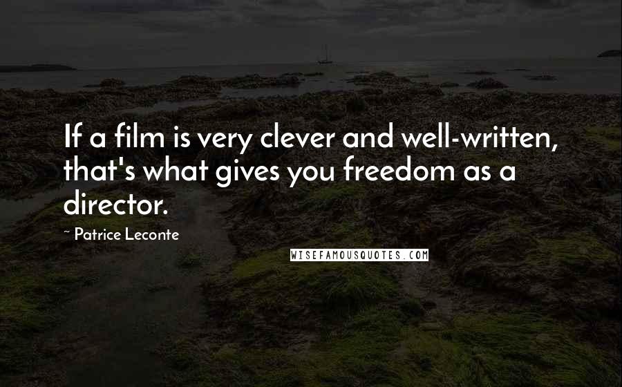 Patrice Leconte Quotes: If a film is very clever and well-written, that's what gives you freedom as a director.