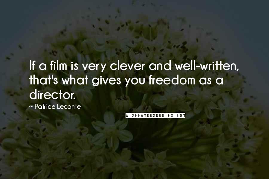 Patrice Leconte Quotes: If a film is very clever and well-written, that's what gives you freedom as a director.