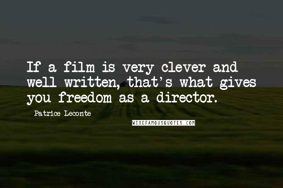 Patrice Leconte Quotes: If a film is very clever and well-written, that's what gives you freedom as a director.