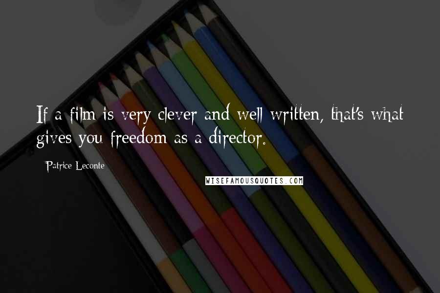 Patrice Leconte Quotes: If a film is very clever and well-written, that's what gives you freedom as a director.