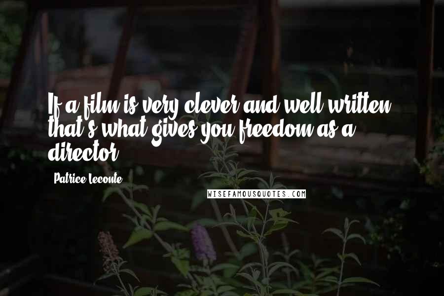 Patrice Leconte Quotes: If a film is very clever and well-written, that's what gives you freedom as a director.