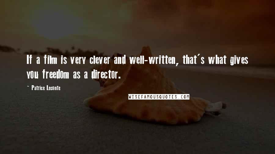 Patrice Leconte Quotes: If a film is very clever and well-written, that's what gives you freedom as a director.