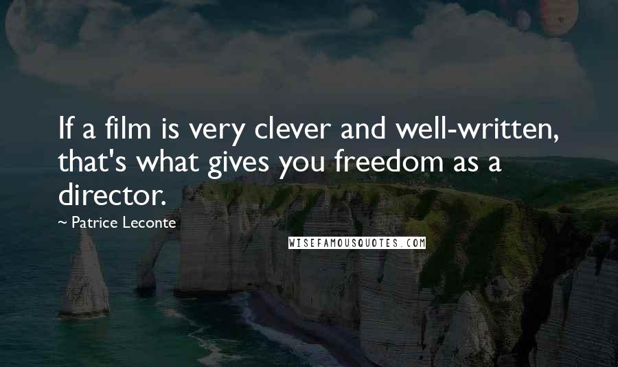 Patrice Leconte Quotes: If a film is very clever and well-written, that's what gives you freedom as a director.