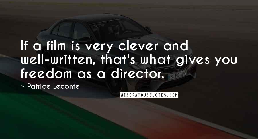 Patrice Leconte Quotes: If a film is very clever and well-written, that's what gives you freedom as a director.