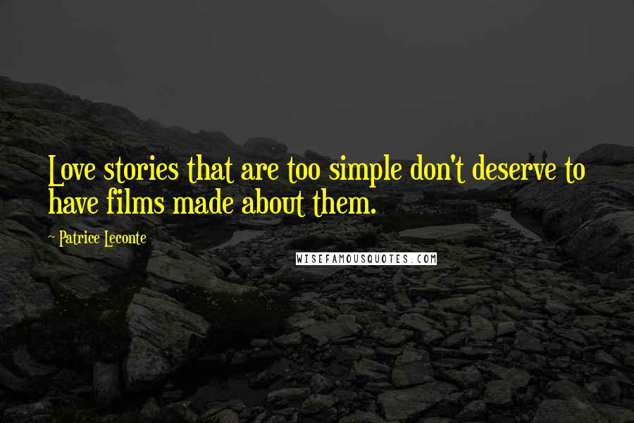 Patrice Leconte Quotes: Love stories that are too simple don't deserve to have films made about them.