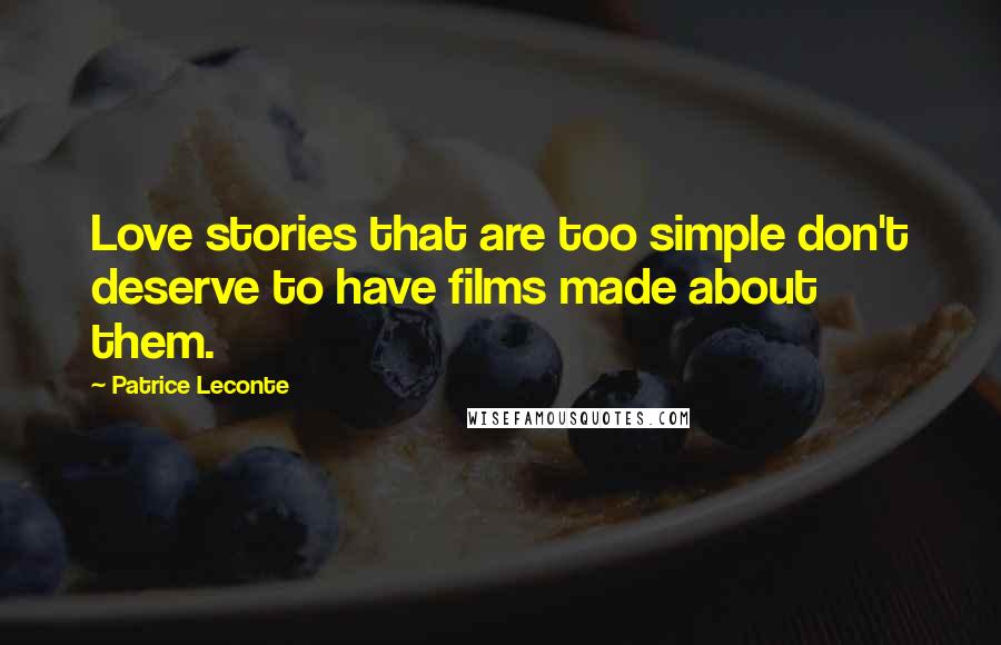 Patrice Leconte Quotes: Love stories that are too simple don't deserve to have films made about them.