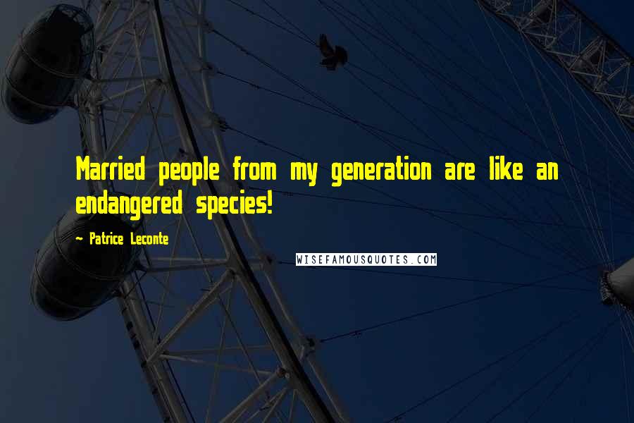 Patrice Leconte Quotes: Married people from my generation are like an endangered species!