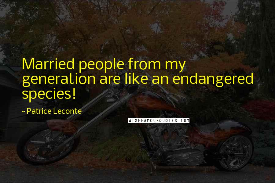 Patrice Leconte Quotes: Married people from my generation are like an endangered species!