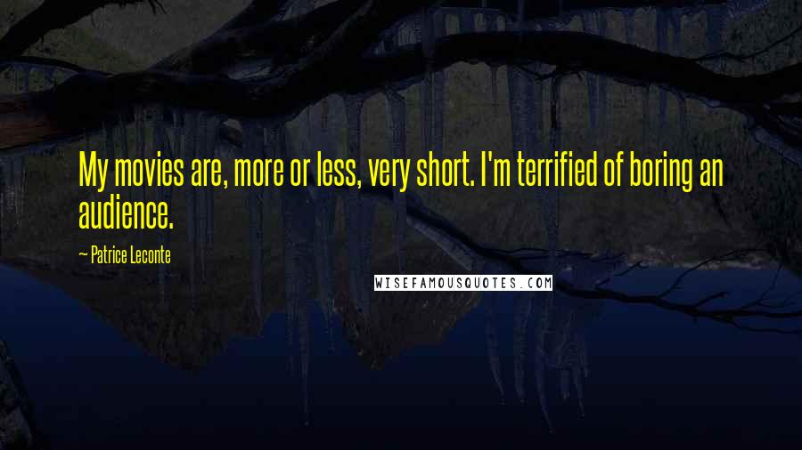 Patrice Leconte Quotes: My movies are, more or less, very short. I'm terrified of boring an audience.