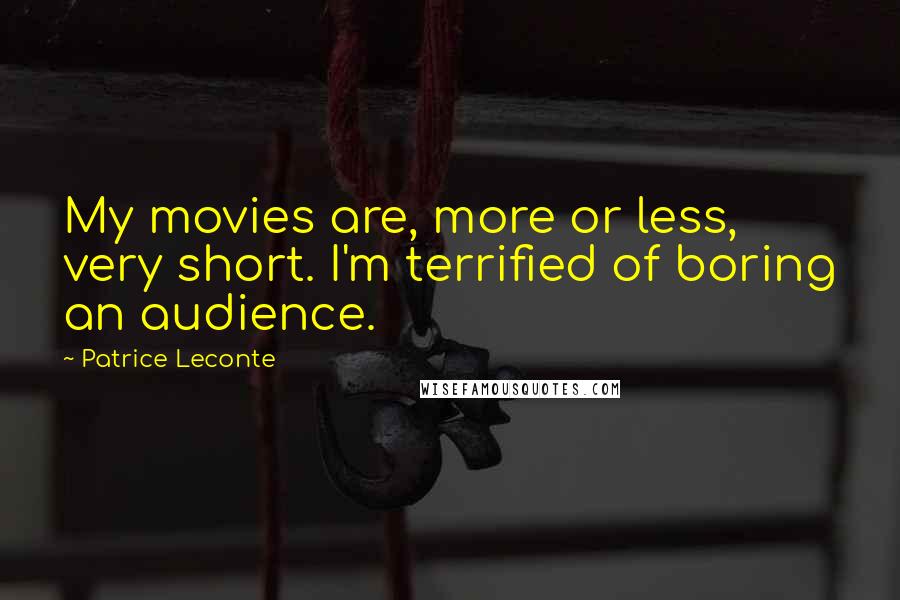 Patrice Leconte Quotes: My movies are, more or less, very short. I'm terrified of boring an audience.