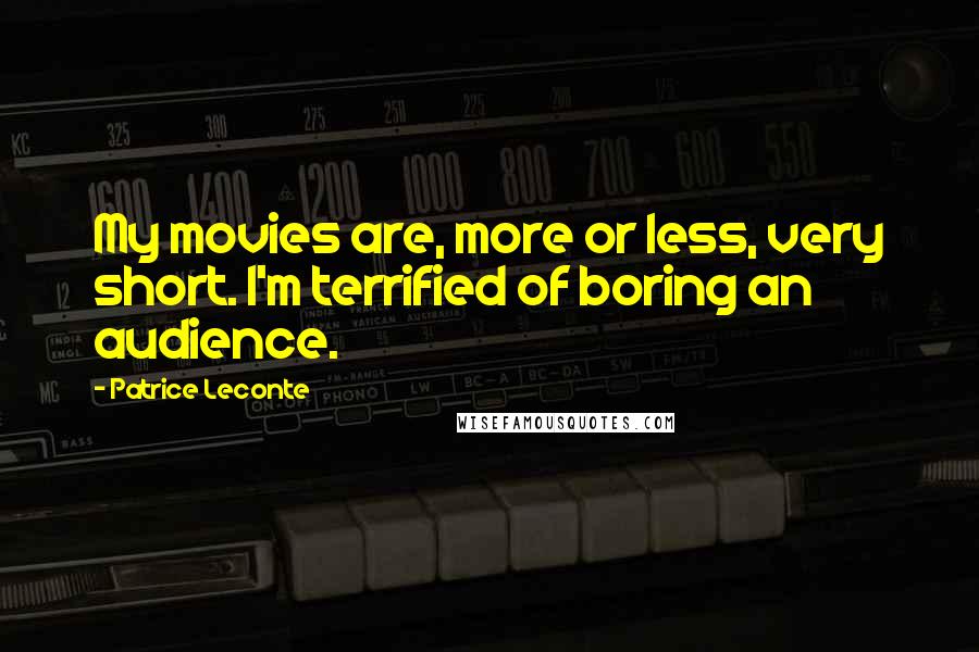 Patrice Leconte Quotes: My movies are, more or less, very short. I'm terrified of boring an audience.