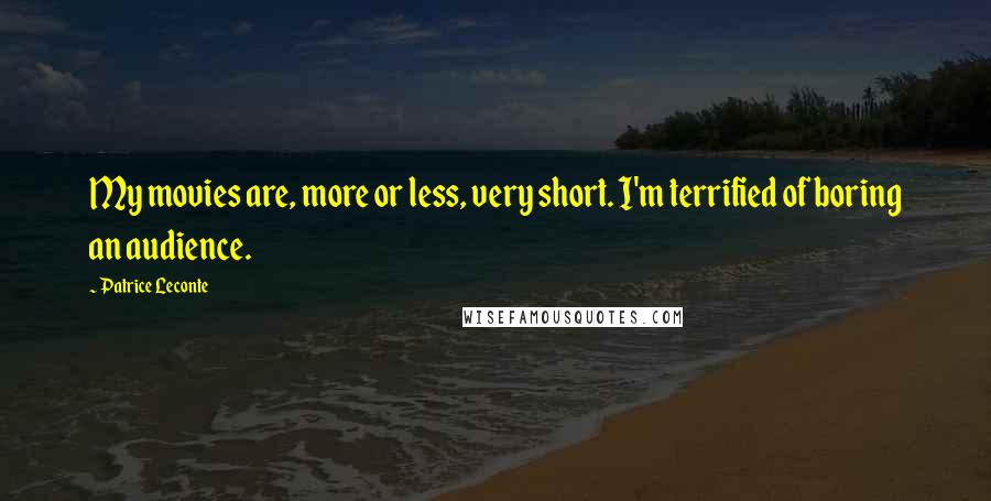 Patrice Leconte Quotes: My movies are, more or less, very short. I'm terrified of boring an audience.