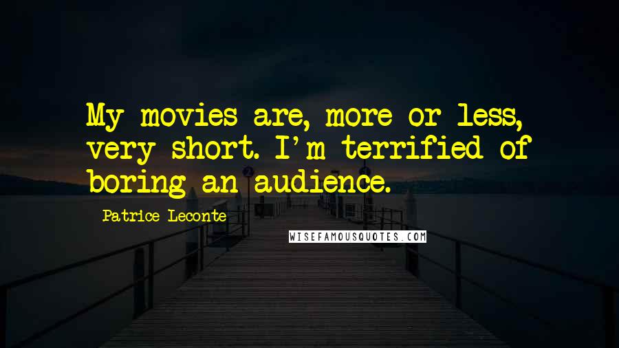 Patrice Leconte Quotes: My movies are, more or less, very short. I'm terrified of boring an audience.