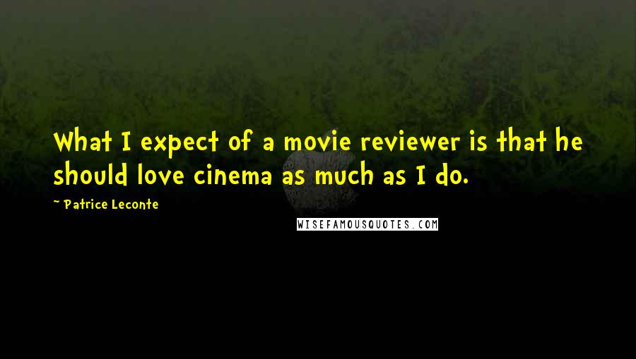 Patrice Leconte Quotes: What I expect of a movie reviewer is that he should love cinema as much as I do.