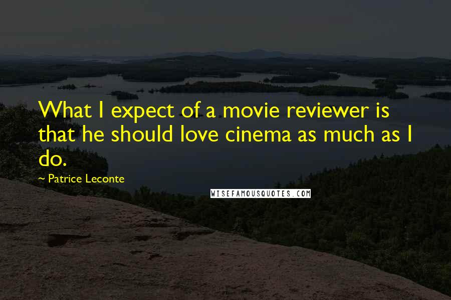 Patrice Leconte Quotes: What I expect of a movie reviewer is that he should love cinema as much as I do.