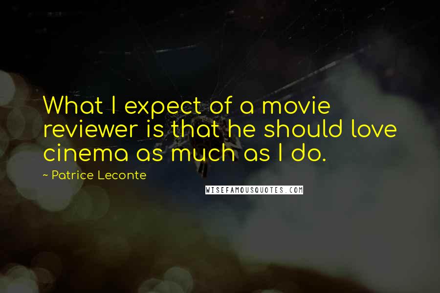 Patrice Leconte Quotes: What I expect of a movie reviewer is that he should love cinema as much as I do.