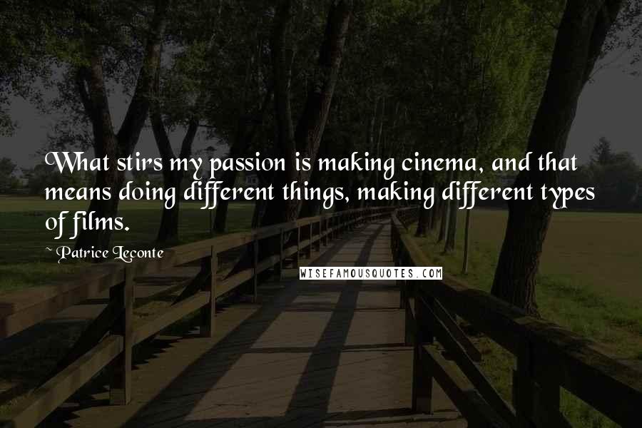 Patrice Leconte Quotes: What stirs my passion is making cinema, and that means doing different things, making different types of films.