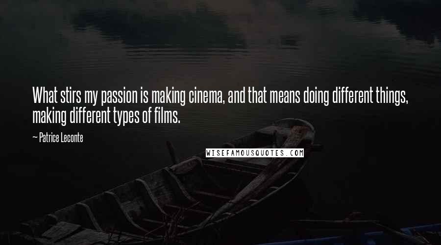 Patrice Leconte Quotes: What stirs my passion is making cinema, and that means doing different things, making different types of films.