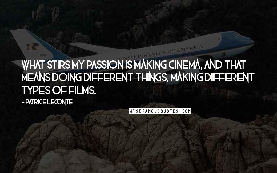 Patrice Leconte Quotes: What stirs my passion is making cinema, and that means doing different things, making different types of films.