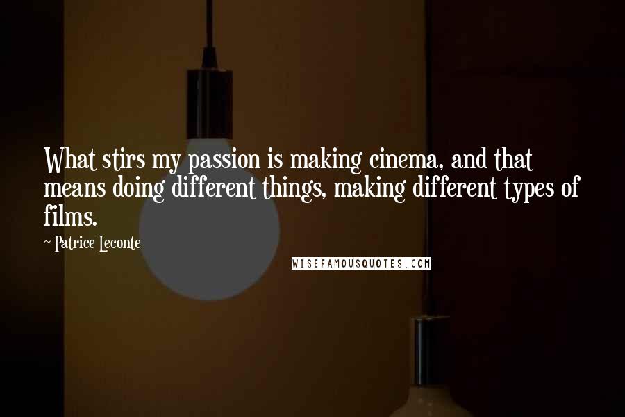 Patrice Leconte Quotes: What stirs my passion is making cinema, and that means doing different things, making different types of films.