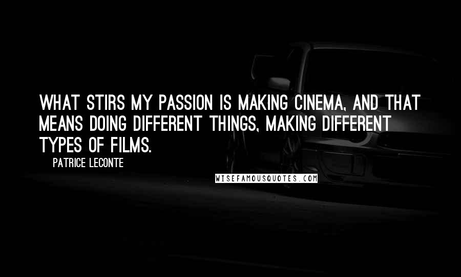 Patrice Leconte Quotes: What stirs my passion is making cinema, and that means doing different things, making different types of films.