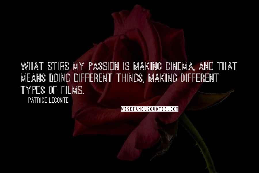 Patrice Leconte Quotes: What stirs my passion is making cinema, and that means doing different things, making different types of films.