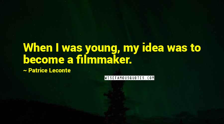 Patrice Leconte Quotes: When I was young, my idea was to become a filmmaker.