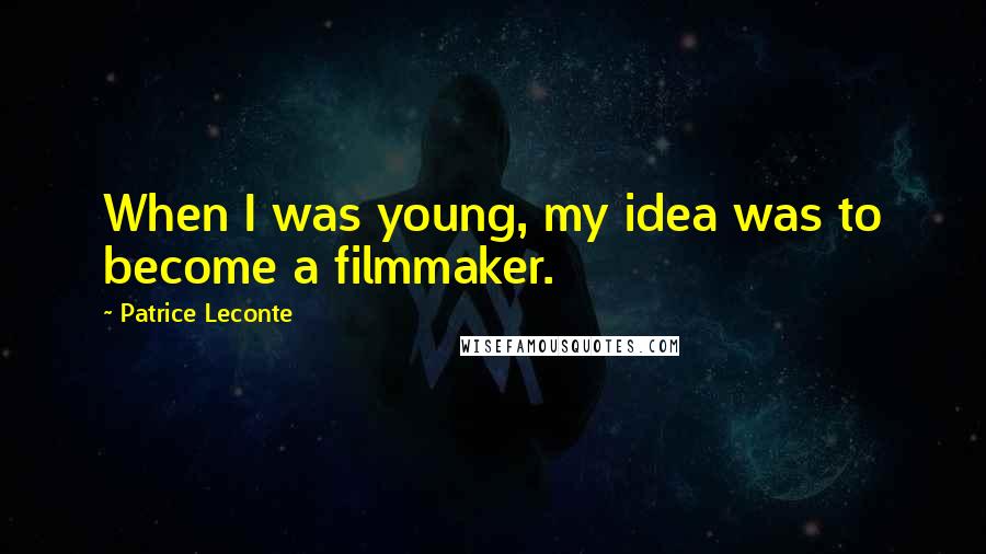 Patrice Leconte Quotes: When I was young, my idea was to become a filmmaker.