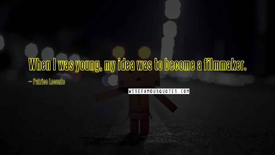 Patrice Leconte Quotes: When I was young, my idea was to become a filmmaker.