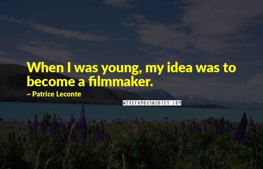 Patrice Leconte Quotes: When I was young, my idea was to become a filmmaker.